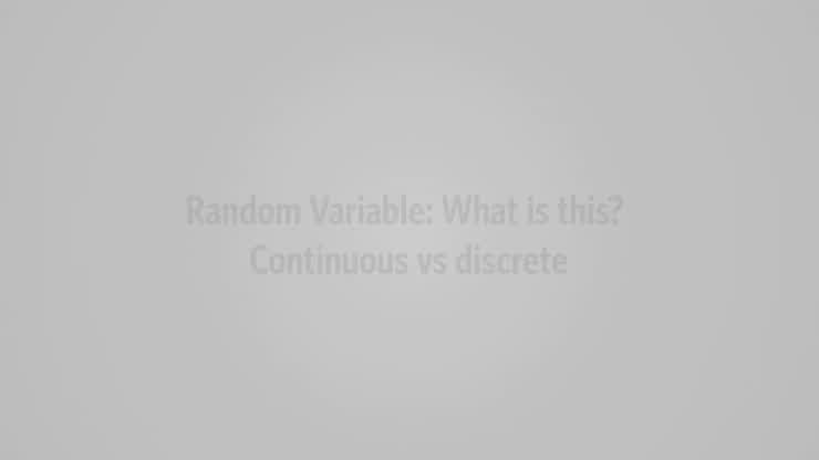Video 41 - Random variable: What is this? Continuous versus discrete