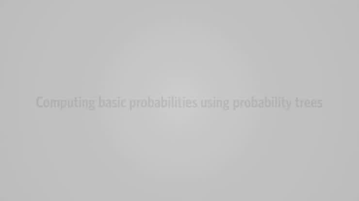 Video 27 - Computing Basic Probabilities Using Probability Trees